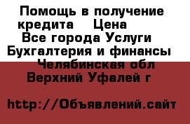 Помощь в получение кредита! › Цена ­ 777 - Все города Услуги » Бухгалтерия и финансы   . Челябинская обл.,Верхний Уфалей г.